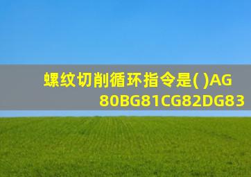 螺纹切削循环指令是( )AG80BG81CG82DG83